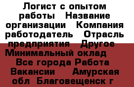 Логист с опытом работы › Название организации ­ Компания-работодатель › Отрасль предприятия ­ Другое › Минимальный оклад ­ 1 - Все города Работа » Вакансии   . Амурская обл.,Благовещенск г.